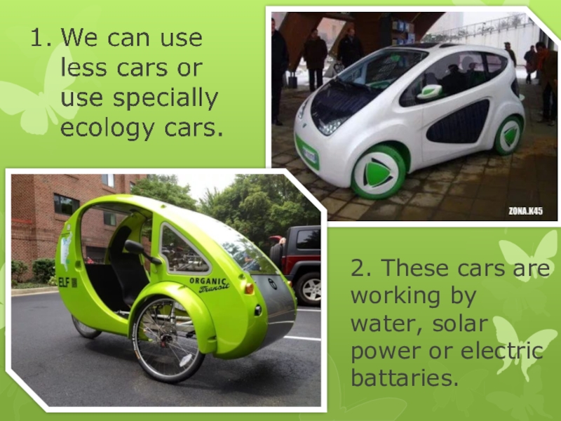 2. These cars are working by water, solar power or electric battaries.