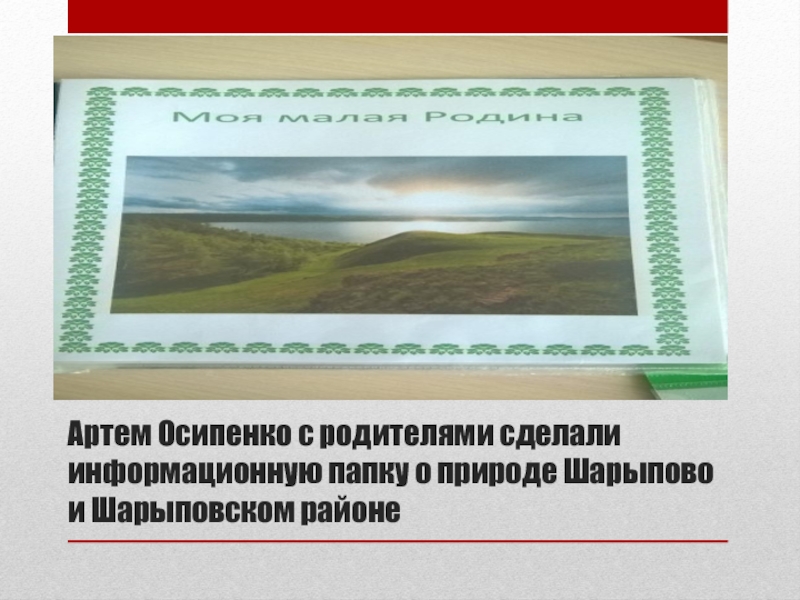 Артем Осипенко с родителями сделали информационную папку о природе Шарыпово и Шарыповском районе