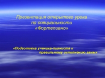 Презентация открытого урока по классу фортепиано Подготовка ученика-пианиста к правильному исполнению гамм