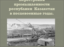 Презентация к уроку истории Казахстана на тему Перестройка промышленности Республики Казахстан в послевоенные годы