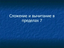 Презентация по математике на тему Сложение и вычитание в пределах 7  (1 класс) коррекционная школа 8 вида