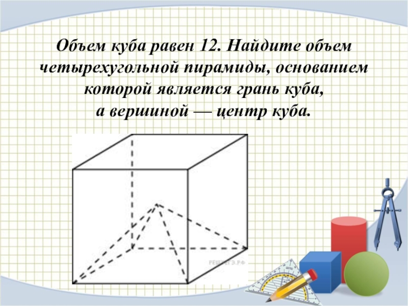 Объем куба равен 12 найдите объем. Отношение объемов. Объем Куба и пирамиды. Объем грани Куба. Объем Куба равен 6 Найдите объем четырехугольной пирамиды.