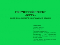Презентация. ТВОРЧЕСКИЙ ПРОЕКТ ЮРТА сохранение ремесленных традиций Башкир