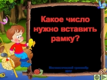 Презентация по математике Какое число нужно вставить рамку? Математический тренажёр