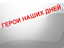 Презентация Герои наших дней