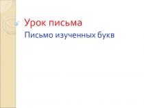 Презентация к уроку письма Закрепление изученных букв