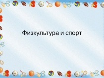 Презентация по физической культуре на тему Физкультура и спорт