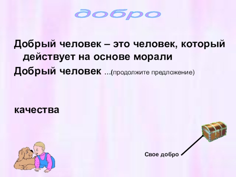 Добрый человек – это человек, который действует на основе моралиДобрый человек …(продолжите предложение)качестваСвое добродобро