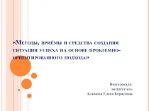 Презентация Методы, приемы и средства создания ситуации успеха на основе проблемно-ориентированного подхода