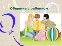 Презентация Общение с ребенком