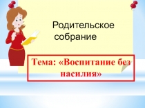 Родительское собрание Воспитание без насилия