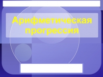 Презентация по алгебре на тему Арифметическая и геометрическая прогрессии (9 класс)