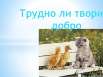 Презентация Трудно ли творить добро?
