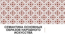 Презентация Семантика основных образов народного искусства