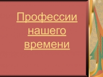 Презентация Профессии нашего времени.