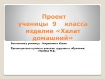 Технологический проект изготовления швейного изделия Халат. Выполнен ученицей 9 класса Киреленко Юлией, под руководством учителя трудового обучения Луниной Н.В.