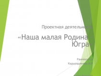 Презентация проекта Моя малая Родина-Югра в старшей группе