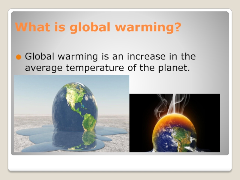 What is global warming?Global warming is an increase in the average temperature of the planet.