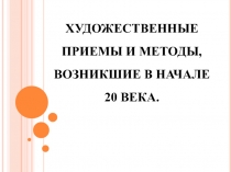 Презентация по МХК на тему Художественные приемы и методы, возникшие в начале ХХ века