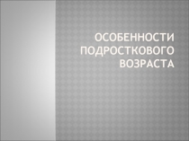 Презентация: Особенности подросткового возраста