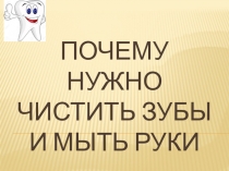 Презентация Почему нужно чистить зубы и мыть руки