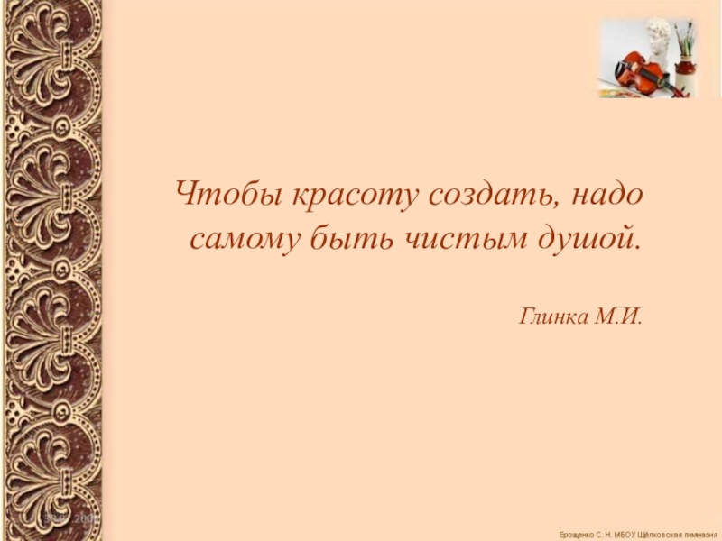 Самой надо. Чтобы красоту создать надо самому быть чистым душой. Чтобы красоту создать, нужно самому быть чистым душой».. Чтобы красоту создать надо самому быть. Чтобы красоту создать надо самому быть чистым душой Михаил Глинка.