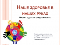 Презентация проекта для средней группы:  Наше здоровье в наших руках.