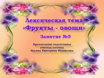 Презентация. индивидуальное логопедическое занятие по лексической теме Фрукты - Овощи