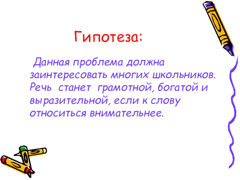 Гипотеза:  Данная проблема должна заинтересовать многих школьников. Речь станет грамотной, богатой и выразительной, если к слову