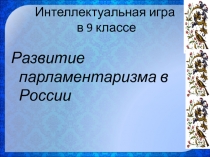 Презентация Интеллектуальная игра Развитие российского парламентаризма