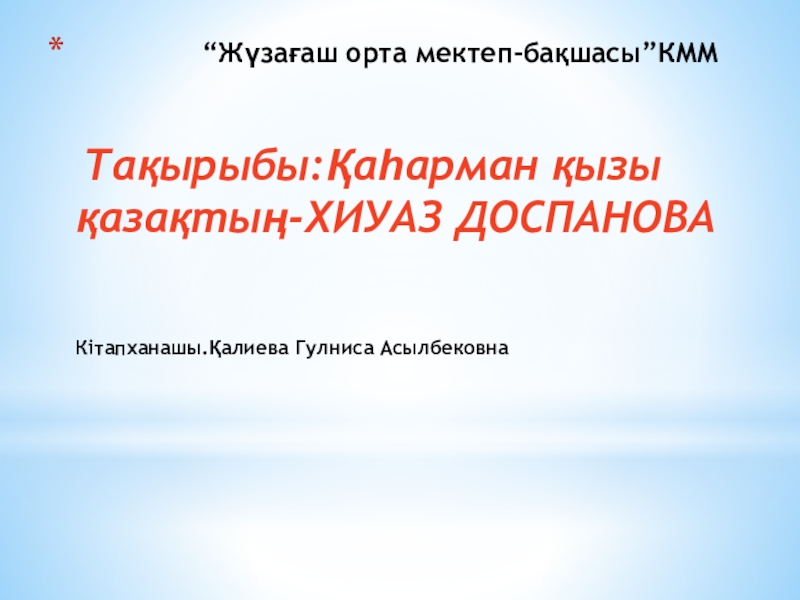 “Жүзағаш орта мектеп-бақшасы”КММ    Тақырыбы:Қаһарман қызы қазақтың-ХИУАЗ