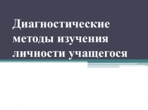 Методическая разработка Диагностические методы изучения личности учащегося