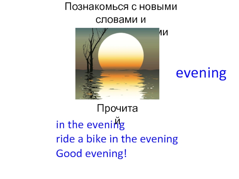 Познакомься с новыми словами и словосочетаниямиeveningin the eveningride a bike in the eveningGood evening!Прочитай