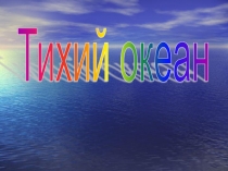 Презентация по географии на тему Тихий океан (7 класс)