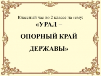 Презентация классного часа Урал - опорный край державы