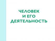 Презентация по обществознанию на тему Человек и его деятельность (6 класс)