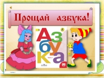 Презентация к уроку литературного чтения Прощай, Азбука!