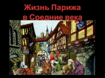 Презентация по истории и МХК: Жизнь Парижа в Средние века. Работа ученика 9а класса Андрея Рогальского