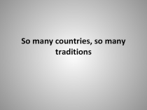 Презентация по английскому языку Сколько стран, столько и традиций