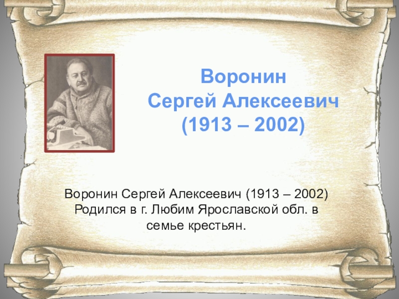 Воронин Сергей Алексеевич (1913 – 2002)Воронин Сергей Алексеевич (1913 – 2002) Родился в г. Любим Ярославской обл.