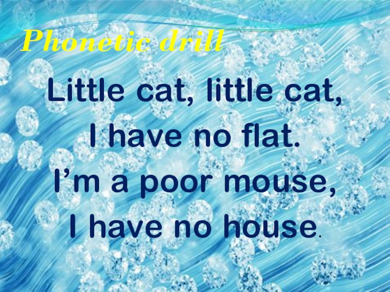 Phonetic drillLittle cat, little cat,I have no flat.I’m a poor mouse,I have no house.