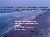 Презентация Мониторинг сезонной изменчивости побережья Балтийского моря в районе города Зеленоградска .