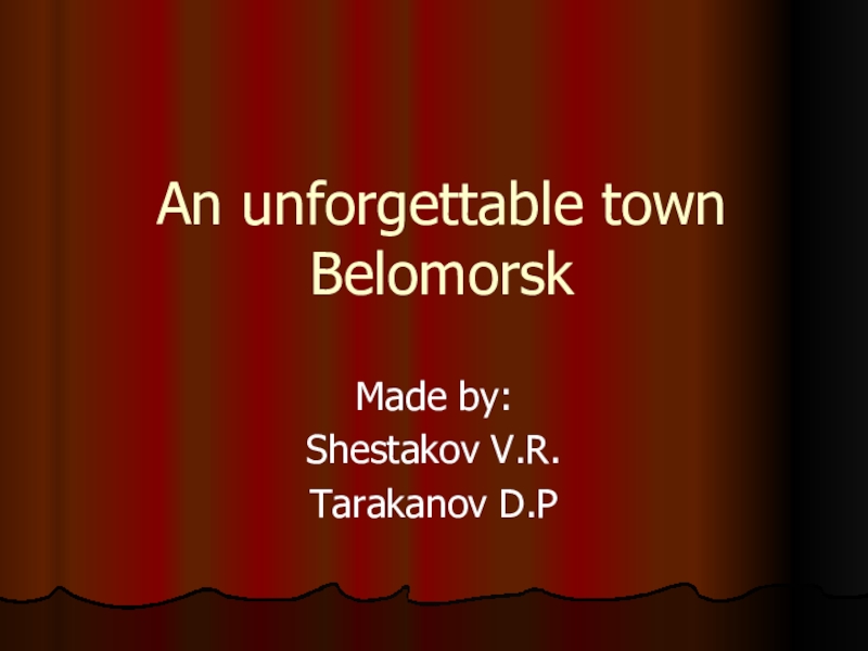 An unforgettable town BelomorskMade by:Shestakov V.R. Тarakanov D.P