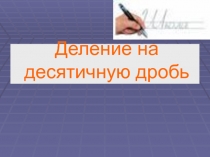 Презентация по математике на тему Деление на десятичную дробь. (5 класс)