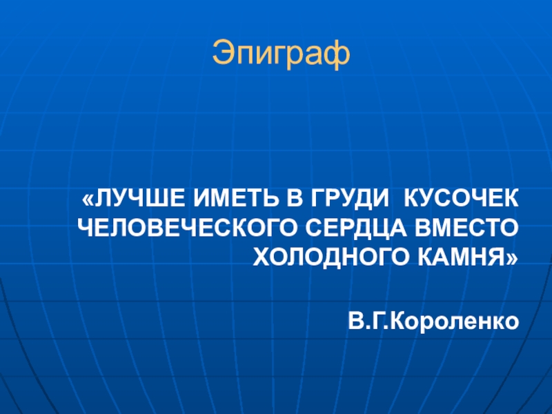 Хорошо действующий. Лучше иметь в груди кусочек человеческого сердца. Эпиграф Короленко. :