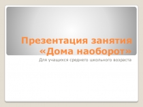 Презентация Дома наоборот для детей среднего школьного возраста