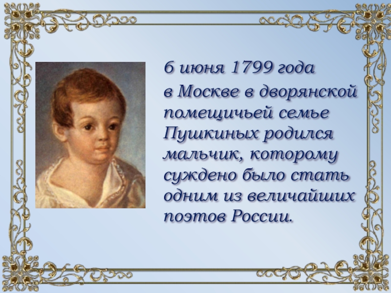 6 июня 1799 года в Москве в дворянской помещичьей семье Пушкиных родился мальчик, которому суждено было стать
