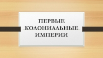 Презентация по истории Нового времени Первые колониальные империи (7 класс)