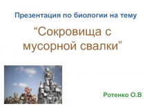 Презентация по биологии на тему Сокровища с мусорной свалки