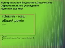 Презентация по проектной деятельности Земля наш общий дом